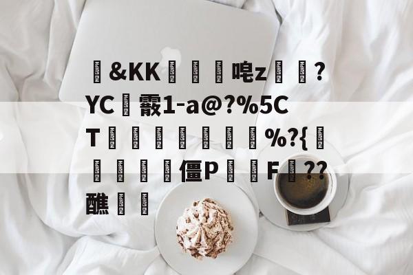 包含&amp;KK隵唣z笒?YC霰1-a@?%5CT竱峷議膓%?{驨祱鳱妅雴僵P鬑逿F??醮覵的词条-爱游戏